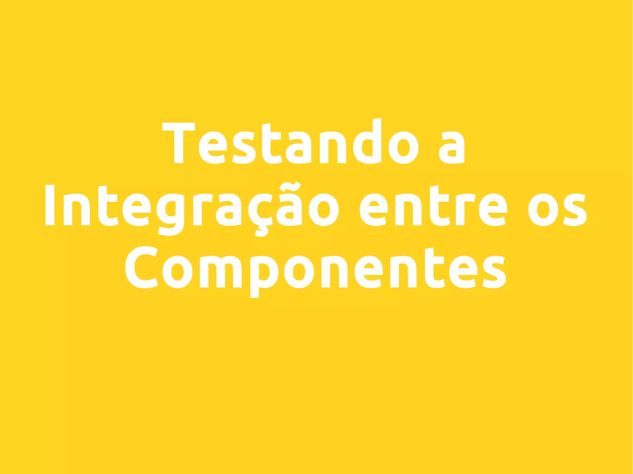 Testando a
Integração entre os
Componentes
 