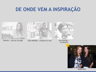 DE ONDE VEM A INSPIRAÇÃO
MARIA RITA
THALITA – CASA DE COLORIR EDU MENDES – HOMENS DA CASA VIVI PONTES –
DCORAÇÃO
 