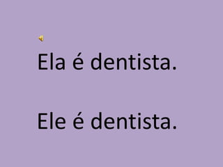 Ela é dentista.Ele é dentista.