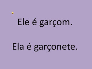 Ele é garçom.Ela é garçonete.
