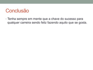 Conclusão
• Tenha sempre em mente que a chave do sucesso para

qualquer carreira sendo feliz fazendo aquilo que se gosta.

 