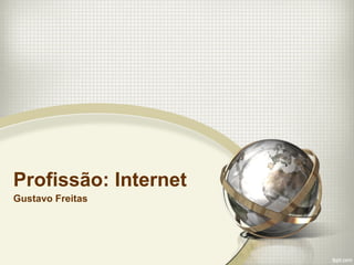Profissão: Internet
Gustavo Freitas
 