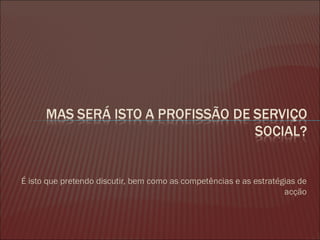 É isto que pretendo discutir, bem como as competências e as estratégias de acção 