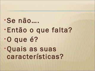Se não….  Então o que falta? O que é? Quais as suas características? 