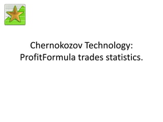 Chernokozov Technology:
ProfitFormula trades statistics.
 