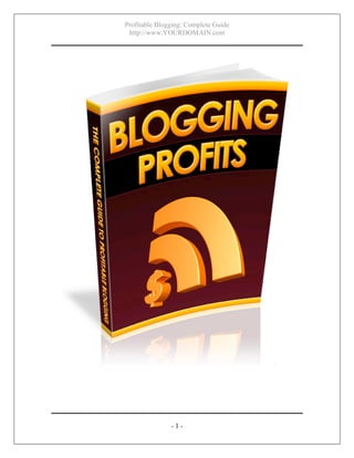 Profitable Blogging: Complete Guide
http://www.YOURDOMAIN.com
- 1 -
 