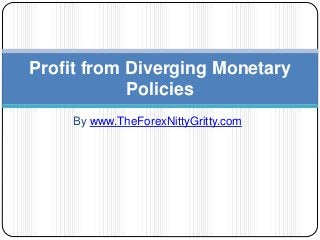 Profit from Diverging Monetary 
Policies 
By www.TheForexNittyGritty.com 
 
