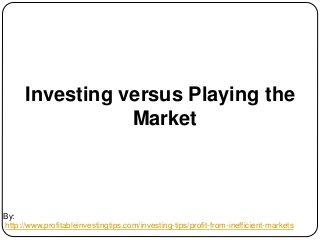 By:
http://www.profitableinvestingtips.com/investing-tips/profit-from-inefficient-markets
Investing versus Playing the
Mar...