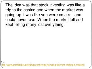 By:
http://www.profitableinvestingtips.com/investing-tips/profit-from-inefficient-markets
The idea was that stock investin...