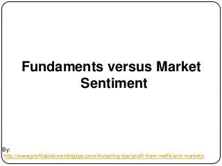 By:
http://www.profitableinvestingtips.com/investing-tips/profit-from-inefficient-markets
Fundaments versus Market
Sentime...