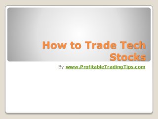 How to Trade Tech
Stocks
By www.ProfitableTradingTips.com
 