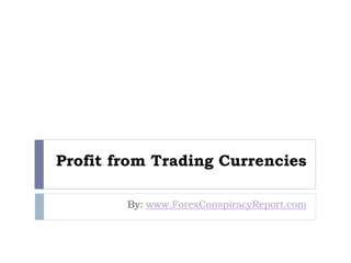 Profit from Trading Currencies
By: www.ForexConspiracyReport.com
 