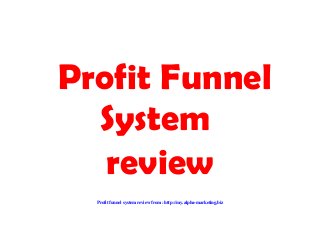 Profit Funnel
System
review
Profit funnel system review from : http://my.alpha-marketing.biz

 