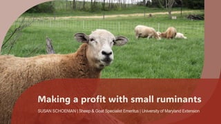Making a profit with small ruminants
SUSAN SCHOENIAN | Sheep & Goat Specialist Emeritus | University of Maryland Extension
 