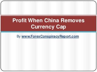 By www.ForexConspiracyReport.com
Profit When China Removes
Currency Cap
 