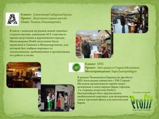 В связи с выводом на рынок новой линейки
сладких настоек, компания АСГ стартовала
промо-дегустацию в крупнейших городах.
Менеджерами Profit дегустация была
проведена в Тюмени и Нижневартовске, для
которой был набран персонал со
специальными требованиями и организована
его работа в полях.
В рамках Чемпионата Европы по футболу-
2012 Авто-радио совместно с ТМ Старый
Мельник организовали серию спорт-
вечеринок в популярных барах городов.
Со стороны агентства Profit в
Екатеринбурге был предоставлен
необходимый персонал для вечеринок, а
также призовой фонд для посетителей
баров.
 