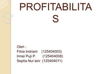 PROFITABILITA
S
Oleh :
Fitria Indriani (125404003)
Irmei Puji P. (125404008)
Septia Nur’aini (125404011)
 