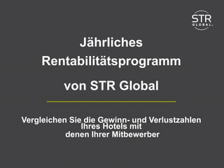 2015 STR Global www.strglobal.com
Jährliches
Rentabilitätsprogramm
von STR Global
Vergleichen Sie die Gewinn- und Verlustzahlen
Ihres Hotels mit
denen Ihrer Mitbewerber
 