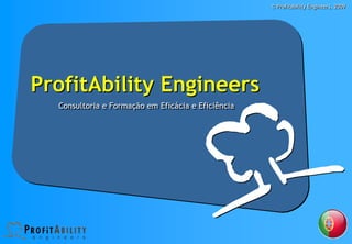 © Profitability Engineers, 2009




ProfitAbility Engineers
  Consultoria e Formação em Eficácia e Eficiência
  Consultoria e Formação em Eficácia e Eficiência
 