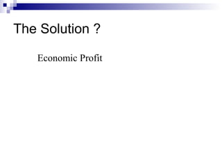 The Solution ?

   Economic Profit
 