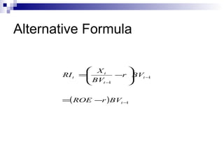 Alternative Formula

              Xt       
       RI t =
              BV    −r BVt −
                             1
                t−1    

       =( ROE −r )BVt −1
 