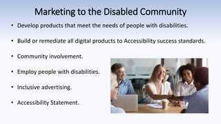 Marketing to the Disabled Community
• Develop products that meet the needs of people with disabilities.
• Build or remedia...
