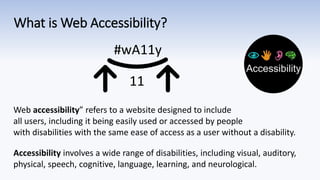 What is Web Accessibility?
#wA11y
11
Web accessibility” refers to a website designed to include
all users, including it be...