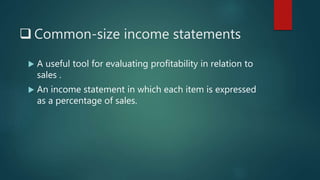  Common-size income statements
 A useful tool for evaluating profitability in relation to
sales .
 An income statement in which each item is expressed
as a percentage of sales.
 