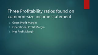 Three Profitability ratios found on
common-size income statement
1. Gross Profit Margin
2. Operational Profit Margin
3. Net Profit Margin
 