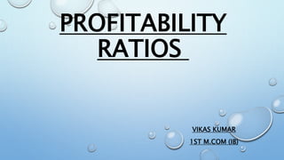 PROFITABILITY
RATIOS
VIKAS KUMAR
1ST M.COM (IB)
 