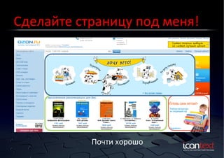 Сделайте	
  страницу	
  под	
  меня!	
  

Почти	
  хорошо	
  

 