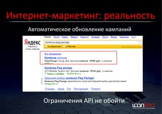 Интернет-­‐маркетинг:	
  реальность	
  
Автоматическое	
  обновление	
  кампаний	
  
Контекст?	
  Баннеры?	
  
Социальные	
  Сети?	
  

Ограничения	
  API	
  не	
  обойти	
  

 
