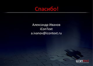Спасибо!	
  
Контекст?	
  Баннеры?	
  
Социальные	
  Сети?	
  

Александр	
  Иванов	
  
iConText	
  
a.ivanov@icontext.ru	
  

 