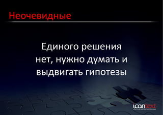 Неочевидные	
  
Единого	
  решения	
  	
  
нет,	
  нужно	
  думать	
  и	
  
выдвигать	
  гипотезы	
  

 