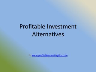 Profitable Investment
     Alternatives


   By www.profitableinvestingtips.com
 