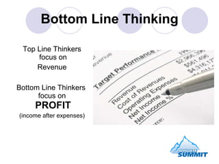 Bottom Line Thinking <ul><li>Top Line Thinkers  focus on </li></ul><ul><li>Revenue </li></ul><ul><li>Bottom Line Thinkers ...