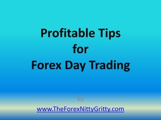 Profitable Tips
       for
Forex Day Trading

           By
www.TheForexNittyGritty.com
 