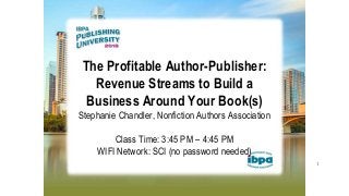 1
The Profitable Author-Publisher:
Revenue Streams to Build a
Business Around Your Book(s)
Stephanie Chandler, Nonfiction Authors Association
Class Time: 3:45 PM – 4:45 PM
WIFI Network: SCI (no password needed)
 