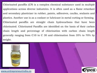 www.entrepreneurindia.co
Chlorinated paraffin (CP) is a complex chemical substance used in multiple
applications across di...