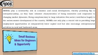 www.entrepreneurindia.co
MSMEs play a noteworthy role in economic and social development, thereby providing flip to
entrep...