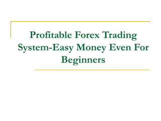 Profitable Forex Trading
System-Easy Money Even For
         Beginners
 