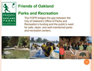 Friends of Oakland
Parks and Recreation
The FOPR bridges the gap between the
City of Oakland’s Office of Parks and
Recreat...