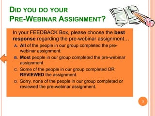DID YOU DO YOUR
PRE-WEBINAR ASSIGNMENT?
 In your FEEDBACK Box, please choose the best
response regarding the pre-webinar ...