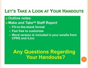LET’S TAKE A LOOK AT YOUR HANDOUTS
 Outline notes
 Make and Take Staff Report
 Fill-in-the-blank format
 Feel free to...