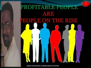 PROFITABLE PEOPLE
ARE
PEOPLE ON THE RISE
:
ARISE TRAINING & RESEARCH CENTER
 