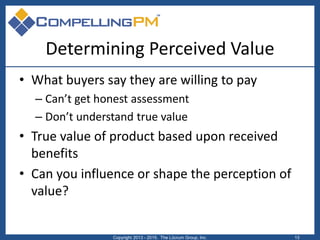 Determining Perceived Value
• What buyers say they are willing to pay
– Can’t get honest assessment
– Don’t understand tru...