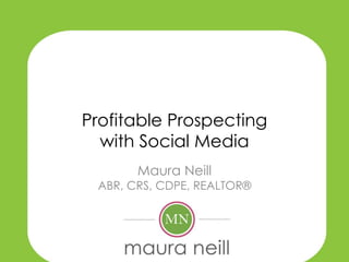 Profitable Prospecting
  with Social Media
       Maura Neill
 ABR, CRS, CDPE, REALTOR®
 