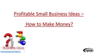 www.entrepreneurindia.co
Profitable Small Business Ideas –
How to Make Money?
 