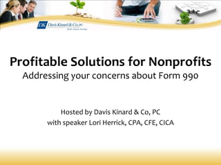 Profitable Solutions for Nonprofits
Addressing your concerns about Form 990
Hosted by Davis Kinard & Co, PC
with speaker Lori Herrick, CPA, CFE, CICA
 
