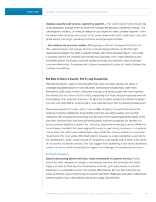 White Paper   profitable, sustainable revenue Growth is a Goal of every Company




              Develop a specific cost to serve, segment by segment… The ‘cost to serve’ metric should only
              be an aggregated average when the customer management process is designed correctly. That
              overall figure is made up of individual interaction cost targets for every customer segment – from
              the lowest-value transactional accounts to the ‘prime’ revenue and profit contributors. Using one
              global service cost target overvalues the former and undervalues the latter.

              …then address the economic realities. Redesigning a customer management function can
              often yield impressive cost savings. But if an improved design still does not fit within tight
              organizational budgets, the effort is wasted. Instead, start with a budgetary figure – then build
              a business case for the projected cost savings from associate churn, improved revenue and
              profitability derived from higher customer satisfaction levels, and long-term value of stronger
              customer relationships. An experienced customer management partner can help to develop that
              business case with you.



              The Role of Service Quality: The Strong Foundation
              The idea that service quality is more important than price has nearly reached the status of
              universally accepted wisdom in many industries. Several recent studies have cited Harris
              Interactive’s 2006 survey in which consumers indicated that service quality was more important
              than lowest price by a score of 52% to 38%, respectively. But those data points predate even the
              first rumblings of an economic downturn – let alone the turbulent recessionary climate the global
              economy now finds itself in. Is service still a more important factor than the lowest possible price?

              The answer appears to be yes – with a major qualifier. Analyzing top performers among the
              American Customer Satisfaction Index (ACSI) during the past eight quarters, it is true that
              companies with exceptional service have thus far been more insulated against the effects of the
              economic downturn than their lower-performing peers. More encouragingly, the benefits of a
              strong customer satisfaction position are continuing, despite the worsening economy. While that
              has not always translated into revenue growth for every top-performing company on a quarter-to-
              quarter basis, the performance delta between high-satisfaction and low-satisfaction companies
              has endured. The most visible differentiating factor, however, is a clear satisfaction superiority for
              the benefiting firm. When a large number of competitors score equally well, or within a few points
              of one another, the benefit vanishes. The data suggest that establishing a clear service leadership
              position can be a powerful insulating factor against the challenges of a recessionary economy.

              Putting It Into Action:
              Balance discounting actions with clear, visible investments in customer service. Pricing
              actions are often necessary to navigate a recessionary economy. But remember that brand
              equity is at stake for the long term. Price leaders come and go in every market, but service
              leadership is a sustainable source of competitive differentiation. Be sure that customers are
              aware at all times of your route through the current economic challenges. Use clear, multichannel
              communication of your value delivery and service quality commitments.




              Comprehensive Customer and enterprise solutions ©2010 teletech holdings, inc. - all rights reserved.   4
 